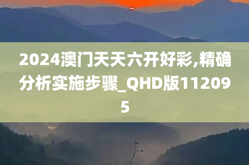 2024澳门天天六开好彩,精确分析实施步骤_QHD版112095