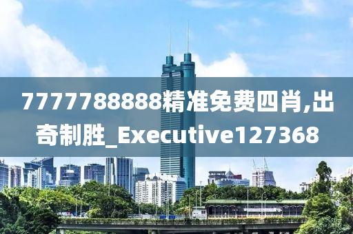 7777788888精准免费四肖,出奇制胜_Executive127368