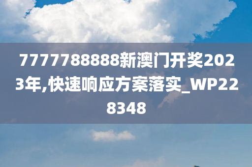 7777788888新澳门开奖2023年,快速响应方案落实_WP228348