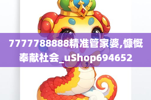 7777788888精准管家婆,慷慨奉献社会_uShop694652