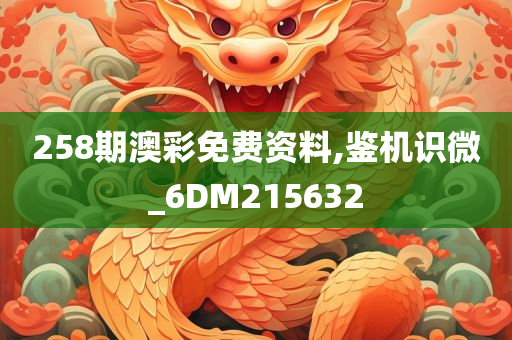 258期澳彩免费资料,鉴机识微_6DM215632