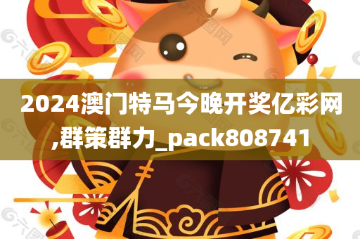 2024澳门特马今晚开奖亿彩网,群策群力_pack808741