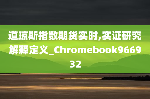 道琼斯指数期货实时,实证研究解释定义_Chromebook966932