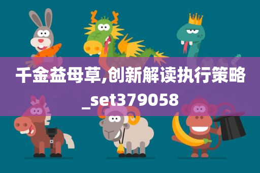 千金益母草,创新解读执行策略_set379058