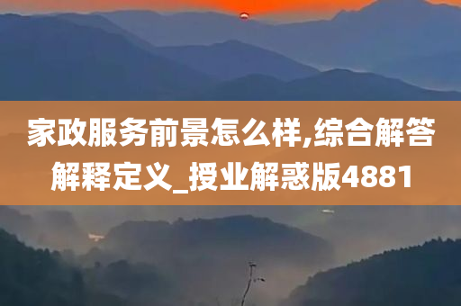 家政服务前景怎么样,综合解答解释定义_授业解惑版4881