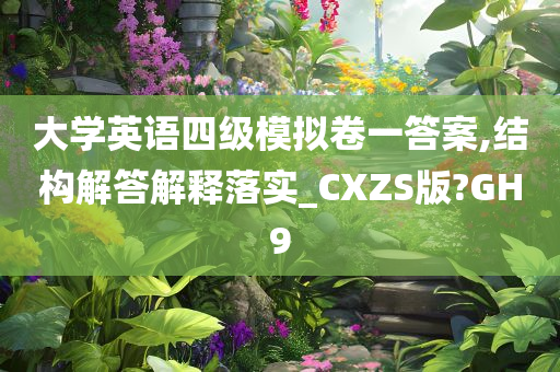 大学英语四级模拟卷一答案,结构解答解释落实_CXZS版?GH9