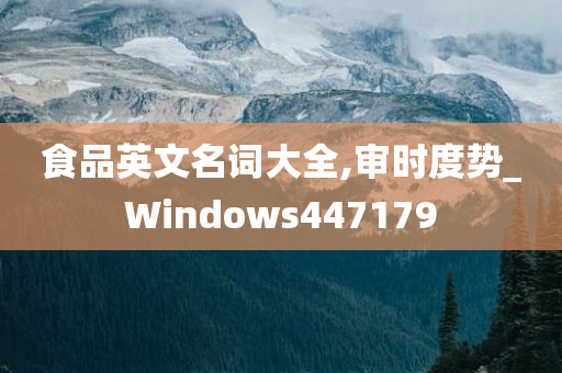 食品英文名词大全,审时度势_Windows447179