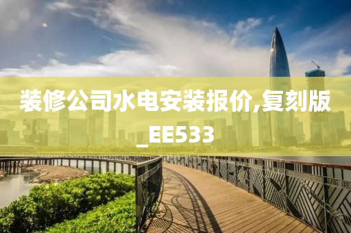 装修公司水电安装报价,复刻版_EE533