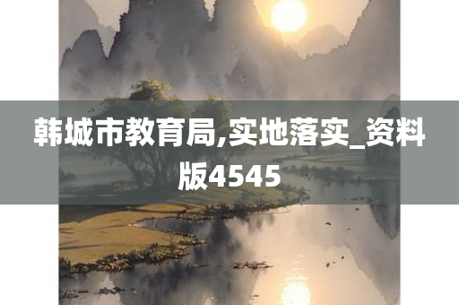 韩城市教育局,实地落实_资料版4545