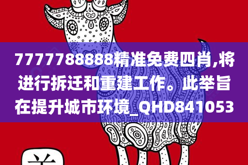 7777788888精准免费四肖,将进行拆迁和重建工作。此举旨在提升城市环境_QHD841053