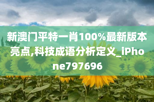 新澳门平特一肖100%最新版本亮点,科技成语分析定义_iPhone797696