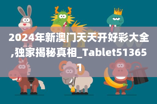 2024年新澳门天天开好彩大全,独家揭秘真相_Tablet513651