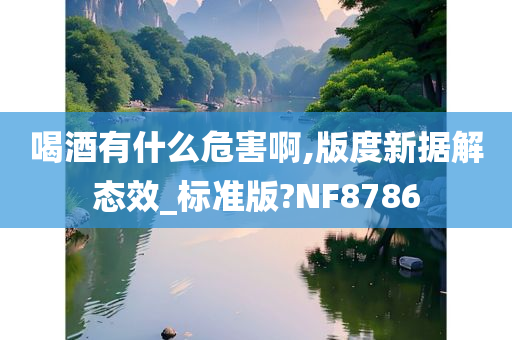 喝酒有什么危害啊,版度新据解态效_标准版?NF8786