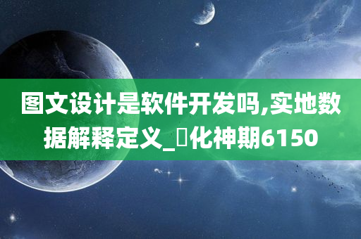 图文设计是软件开发吗,实地数据解释定义_‌化神期6150