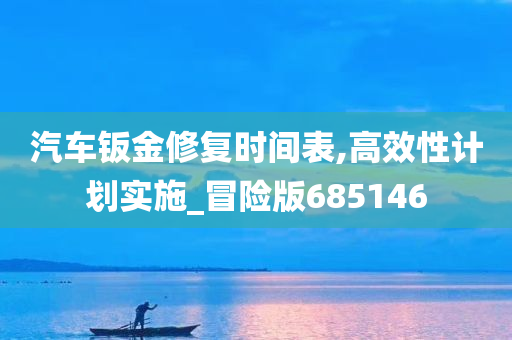 汽车钣金修复时间表,高效性计划实施_冒险版685146