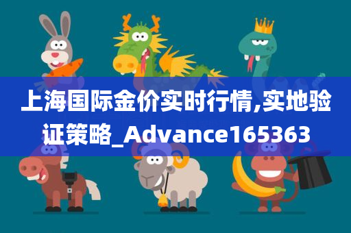 上海国际金价实时行情,实地验证策略_Advance165363