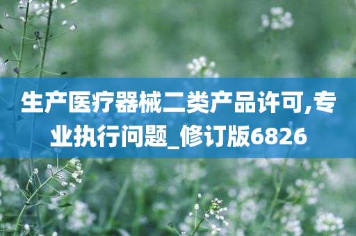 生产医疗器械二类产品许可,专业执行问题_修订版6826