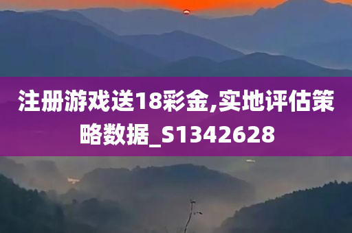 注册游戏送18彩金,实地评估策略数据_S1342628