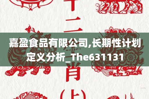 嘉盈食品有限公司,长期性计划定义分析_The631131