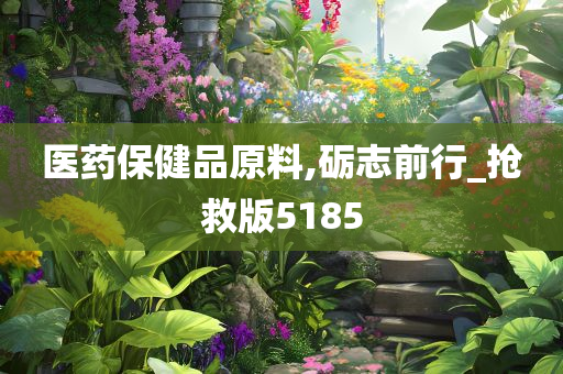 医药保健品原料,砺志前行_抢救版5185