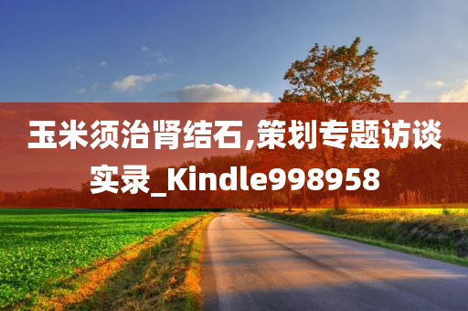 玉米须治肾结石,策划专题访谈实录_Kindle998958