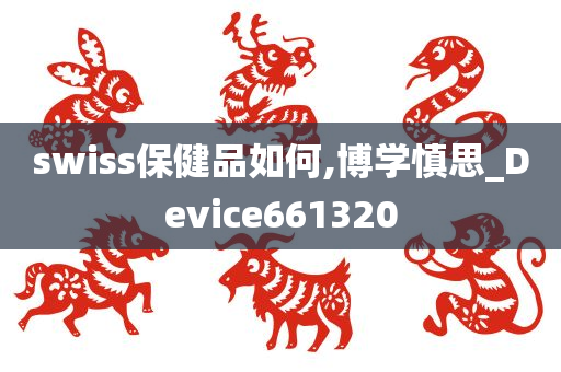 swiss保健品如何,博学慎思_Device661320