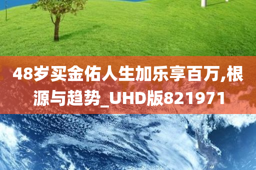 48岁买金佑人生加乐享百万,根源与趋势_UHD版821971