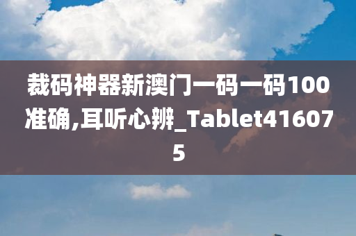 裁码神器新澳门一码一码100准确,耳听心辨_Tablet416075