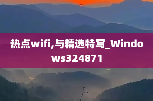 热点wifi,与精选特写_Windows324871