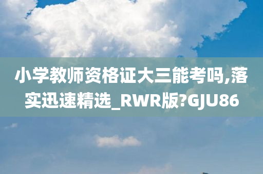 小学教师资格证大三能考吗,落实迅速精选_RWR版?GJU86