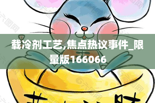 载冷剂工艺,焦点热议事件_限量版166066