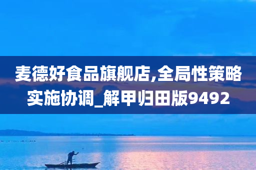 麦德好食品旗舰店,全局性策略实施协调_解甲归田版9492