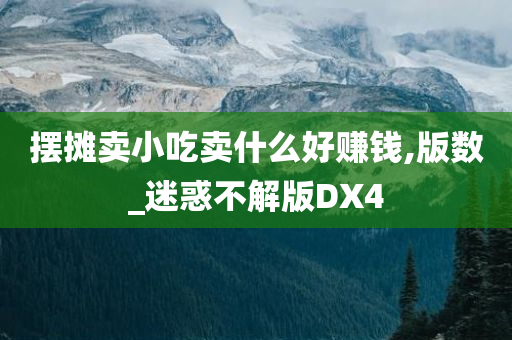 摆摊卖小吃卖什么好赚钱,版数_迷惑不解版DX4