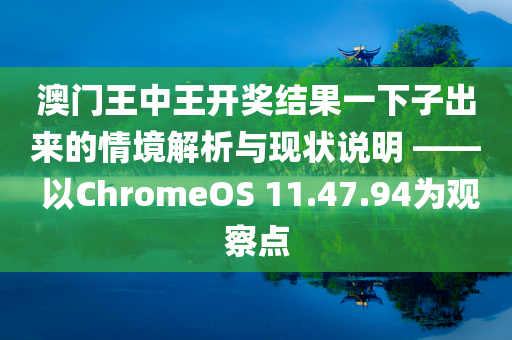 澳门王中王开奖结果一下子出来的情境解析与现状说明 —— 以ChromeOS 11.47.94为观察点