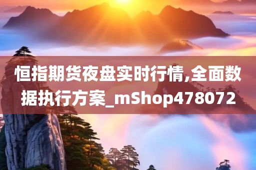 恒指期货夜盘实时行情,全面数据执行方案_mShop478072