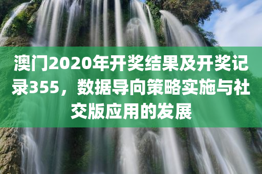 澳门2020年开奖结果及开奖记录355，数据导向策略实施与社交版应用的发展