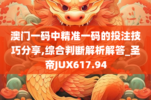 澳门一码中精准一码的投注技巧分享,综合判断解析解答_圣帝JUX617.94