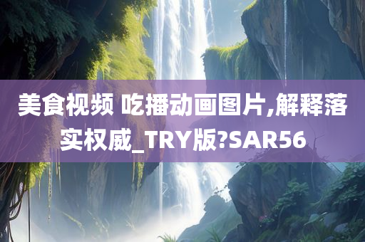 美食视频 吃播动画图片,解释落实权威_TRY版?SAR56