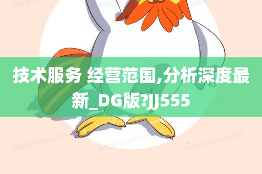 技术服务 经营范围,分析深度最新_DG版?JJ555