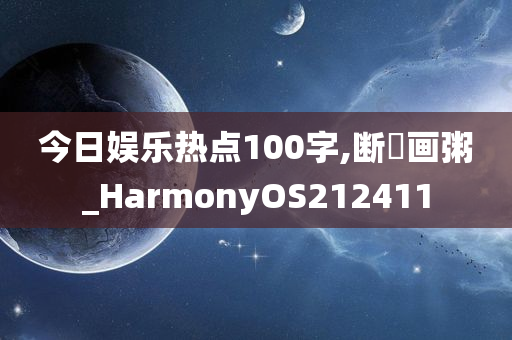 今日娱乐热点100字,断虀画粥_HarmonyOS212411