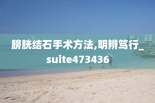 膀胱结石手术方法,明辨笃行_suite473436