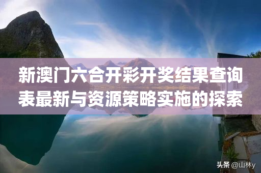 新澳门六合开彩开奖结果查询表最新与资源策略实施的探索