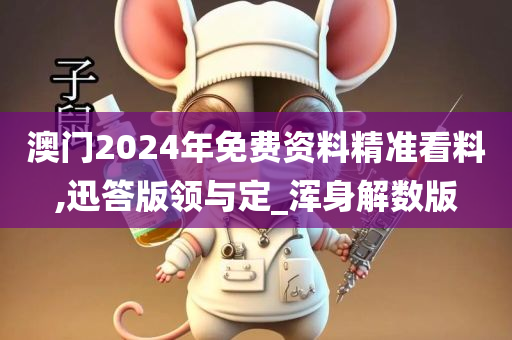 澳门2024年免费资料精准看料,迅答版领与定_浑身解数版