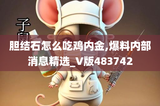 胆结石怎么吃鸡内金,爆料内部消息精选_V版483742