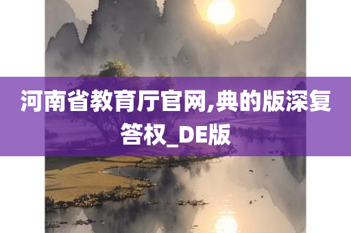 河南省教育厅官网,典的版深复答权_DE版