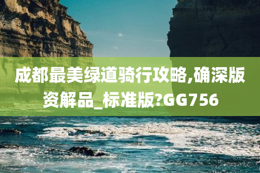 成都最美绿道骑行攻略,确深版资解品_标准版?GG756