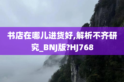 书店在哪儿进货好,解析不齐研究_BNJ版?HJ768