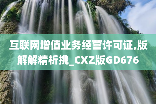 互联网增值业务经营许可证,版解解精析挑_CXZ版GD676