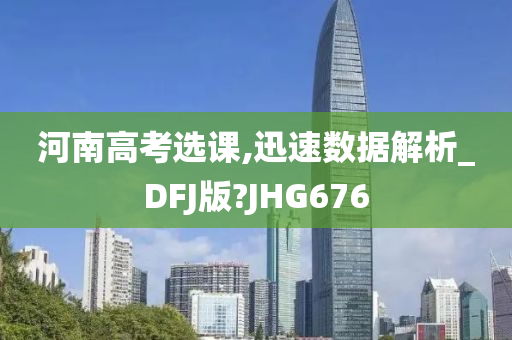 河南高考选课,迅速数据解析_DFJ版?JHG676