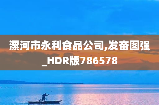 漯河市永利食品公司,发奋图强_HDR版786578